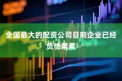 全国最大的配资公司目前企业已经负债累累