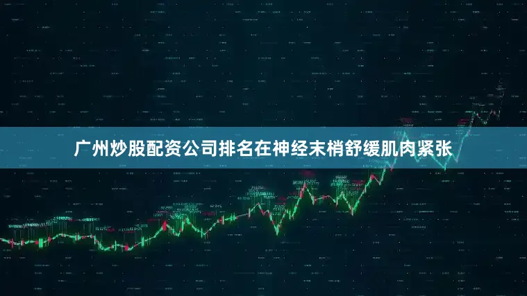 广州炒股配资公司排名在神经末梢舒缓肌肉紧张
