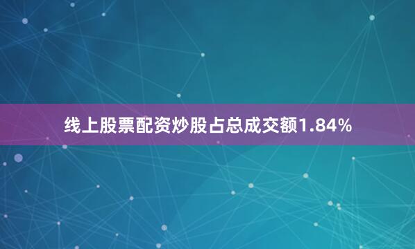 线上股票配资炒股占总成交额1.84%