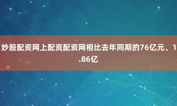 炒股配资网上配资配资网相比去年同期的76亿元、1.86亿