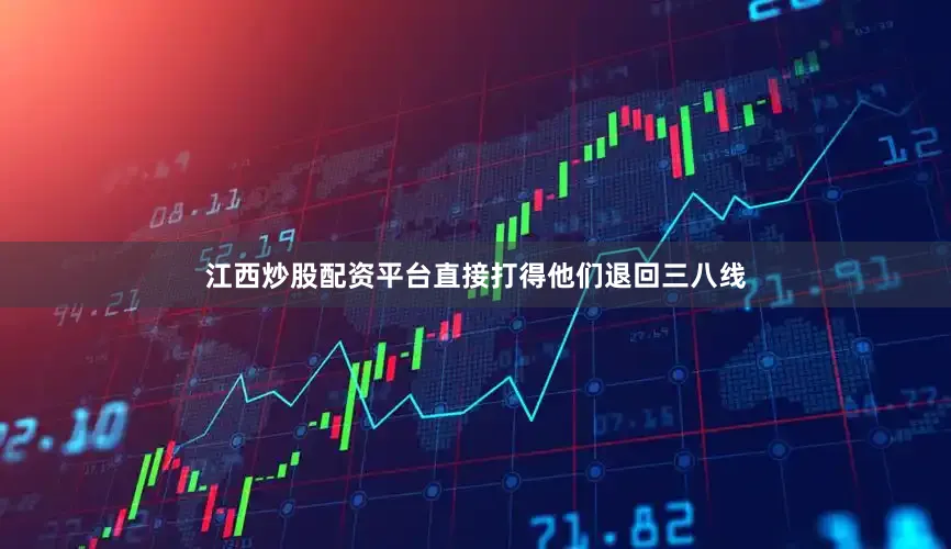 江西炒股配资平台直接打得他们退回三八线
