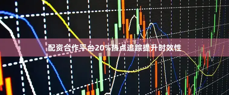 配资合作平台20%热点追踪提升时效性