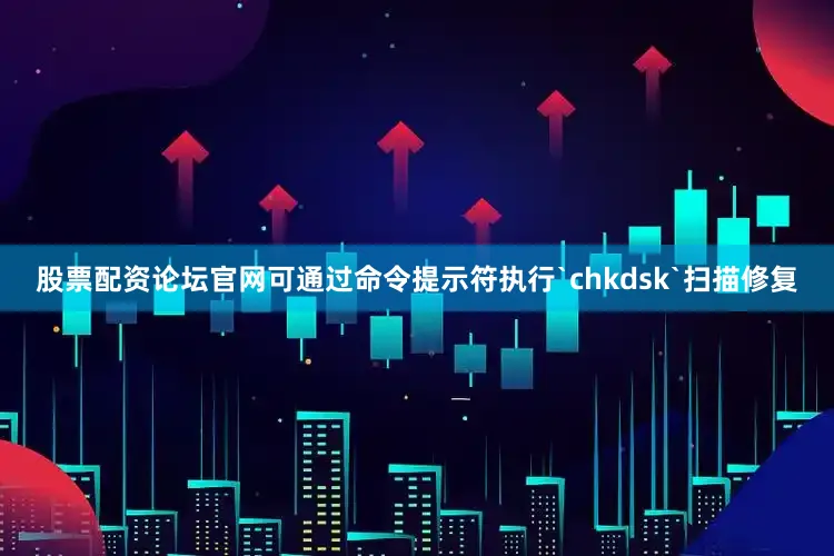 股票配资论坛官网可通过命令提示符执行`chkdsk`扫描修复