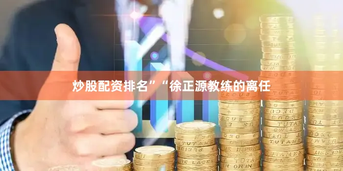 炒股配资排名”“徐正源教练的离任