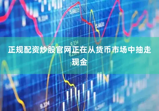 正规配资炒股官网正在从货币市场中抽走现金