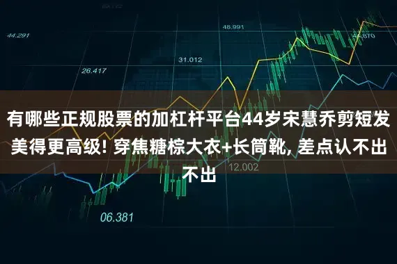有哪些正规股票的加杠杆平台44岁宋慧乔剪短发美得更高级! 穿焦糖棕大衣+长筒靴, 差点认不出