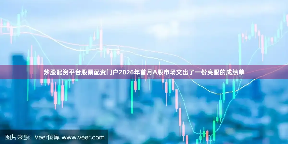 炒股配资平台股票配资门户2026年首月A股市场交出了一份亮眼的成绩单