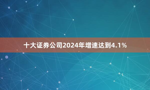 十大证券公司2024年增速达到4.1%