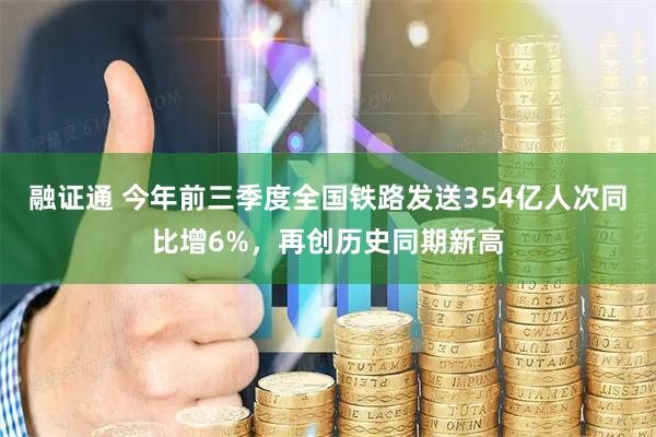 融证通 今年前三季度全国铁路发送354亿人次同比增6%，再创历史同期新高