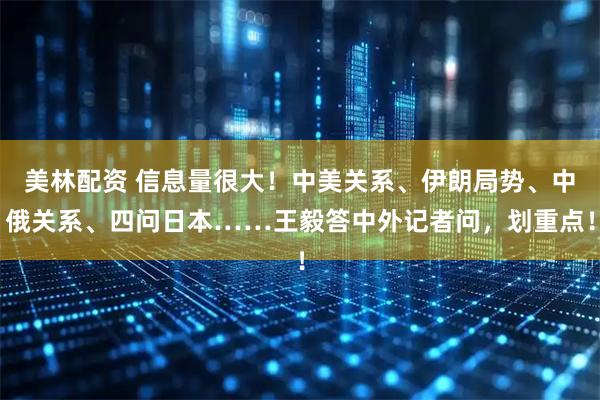 美林配资 信息量很大！中美关系、伊朗局势、中俄关系、四问日本……王毅答中外记者问，划重点！